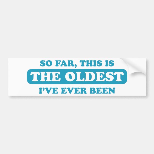 So far, this is the oldest I’ve ever been Bumper Sticker (Front)