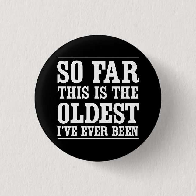 So Far This Is the Oldest I’ve Ever Been Pinback Button (Front)