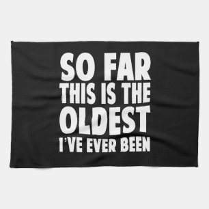 So Far This Is the Oldest I’ve Ever Been Towel