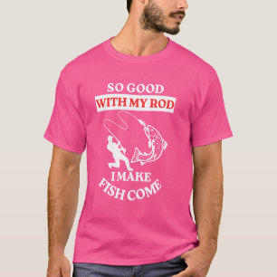So Good With My Rod I Make Fish Come Fisherman Fun T-Shirt