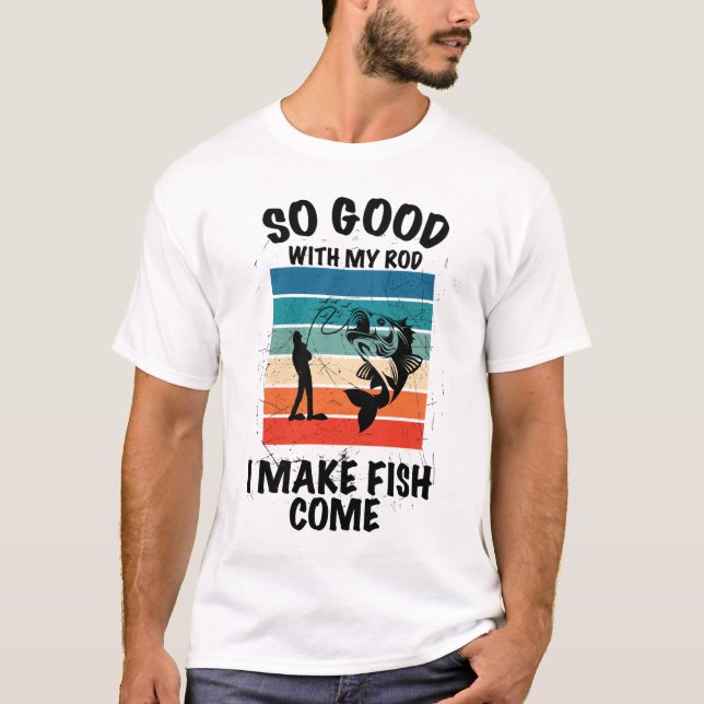 So Good With My Rod I Make Fish Come T-Shirt (Front)