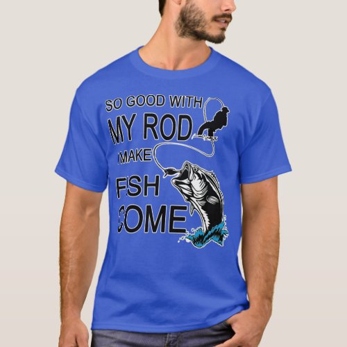 So Good With My Rod I Make Fish Come  T_Shirt