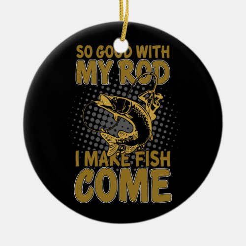 So Good With My Rod Make Fish Come Funny Fishing Ceramic Ornament