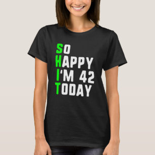 So Happy I m 42 Today 42nd Birthday Years Old Pun T-Shirt