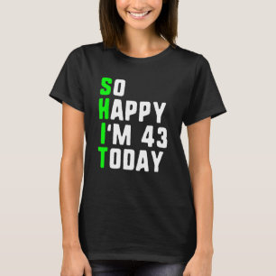 So Happy I m 43 Today 43rd Birthday Years Old  Pun T-Shirt