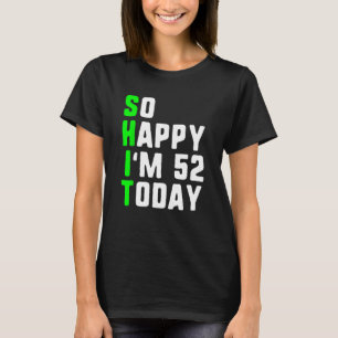 So Happy I m 52 Today 52nd Birthday Years Old Pun T-Shirt