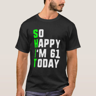 So Happy I m 61 Today 61st Birthday Years Old  Gag T-Shirt
