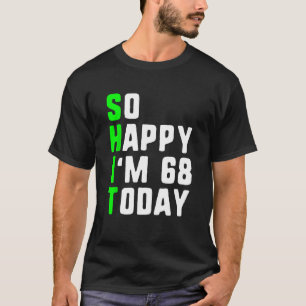 So Happy I m 68 Today 68th Birthday Years Old Gag T-Shirt