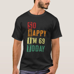 So Happy I M 69 Today Funny 69 Years Old 69th Birt T-Shirt