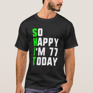 So Happy I m 77 Today 77th Birthday Years Old Pun T-Shirt
