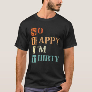 So Happy I m Thirty 30 Years Old  30th Anniversary T-Shirt