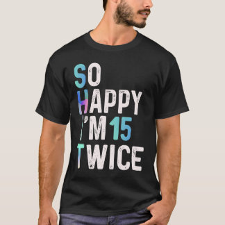 So Happy I'm 15 Twice 30th Birthday Fun Humor T-Shirt