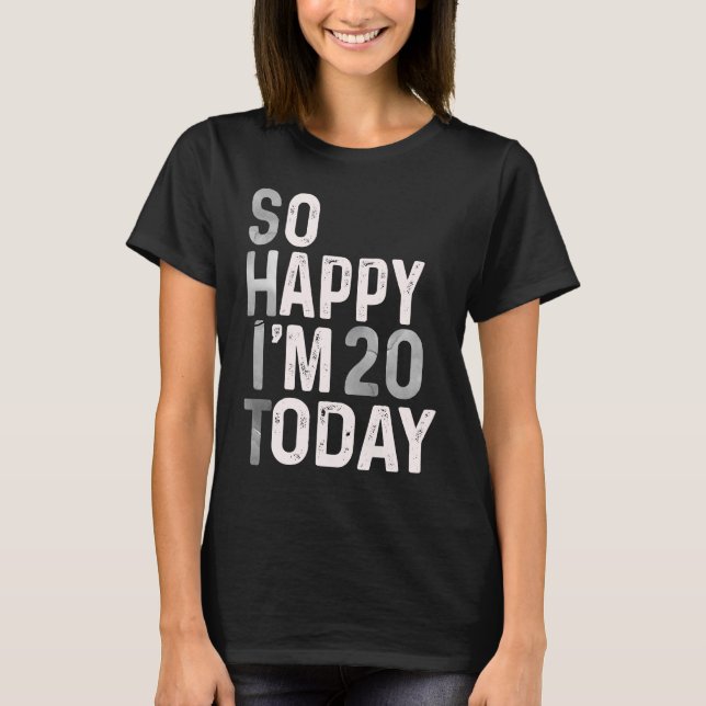 So Happy I'm 20 Today  20th Birthday Humor Cute T-Shirt (Front)