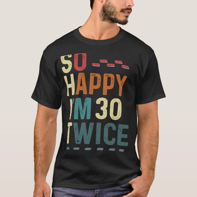 So Happy I'm 30 Twice  60 Birthday Humor Fun Joke T-Shirt (Front)