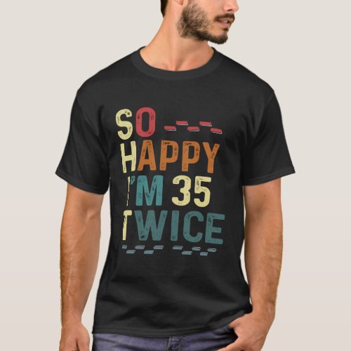 So Happy IM 35 Twice 70 Humor Fun Joke T_Shirt