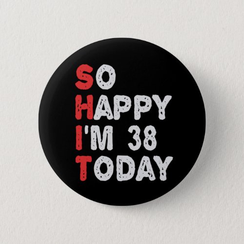 So happy Im 38th Today Funny Birthday Gift Idea Button