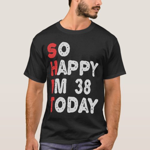 So happy Im 38th Today Funny Birthday Gift Idea T_Shirt