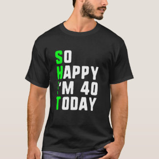 So Happy I'm 40 Today 40th Birthday Years Old Funn T-Shirt