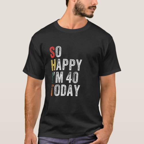 So Happy Im 40 Today Funny 40Th Birthday T_Shirt