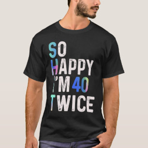 So Happy I'm 40 Twice 80th Birthday Fun Humor T-Shirt