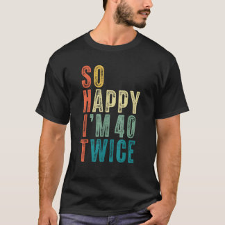 So Happy Im 40 Twice 80th Birthday Funny 80 Years T-Shirt