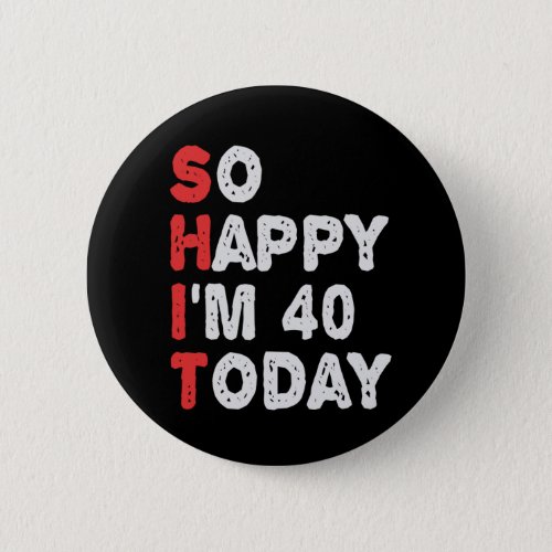 So happy Im 40th Today Funny Birthday Gift Idea Button