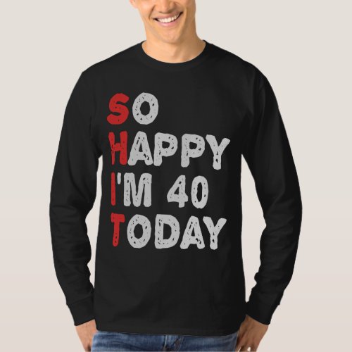 So happy Im 40th Today Funny Birthday Gift Idea T_Shirt