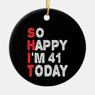 So happy I'm 41st Today Funny Birthday Gift Idea Ceramic Ornament