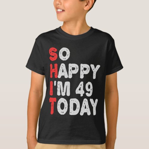 So happy Im 49th Today Funny Birthday Gift Idea T_Shirt