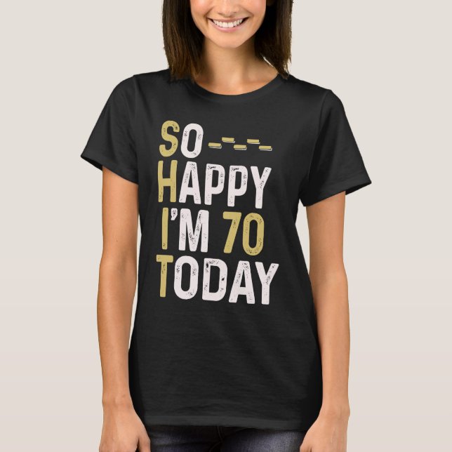 So Happy I'm 70 Today  70th Birthday Fun Humor T-Shirt (Front)