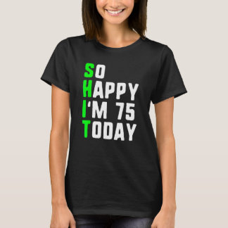 So Happy I'm 75 Today 75th Birthday Years Old Funn T-Shirt