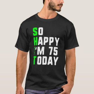 So Happy I'm 75 Today 75th Birthday Years Old Funn T-Shirt