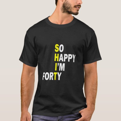 So Happy Im Forty 40 Years Old Funny 40th Birthda T_Shirt