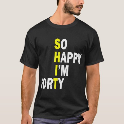 So Happy Im Forty 40 Years Old Funny 40th Birthda T_Shirt
