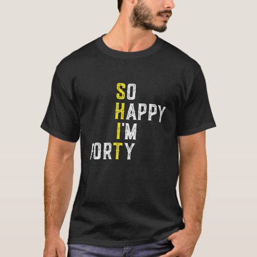 So Happy Im Forty 40 Years Old Funny 40Th T_Shirt