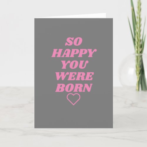 So happy you were born Birthday Card