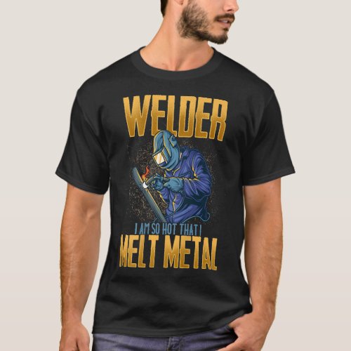 So Hot I Melt Metal Awesome Funny Welders Welding  T_Shirt