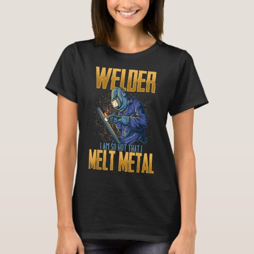 So Hot I Melt Metal Awesome Funny Welders Welding T_Shirt