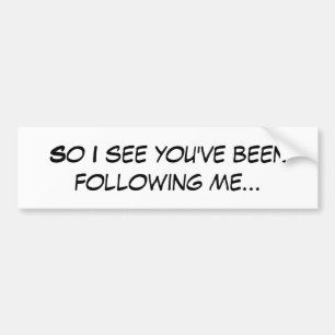 So I see you've been following me cutefunny quote Bumper Sticker