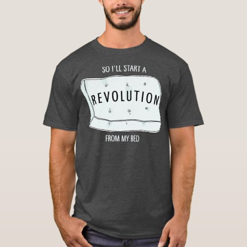 So Ill start a revolution from my bed T_Shirt