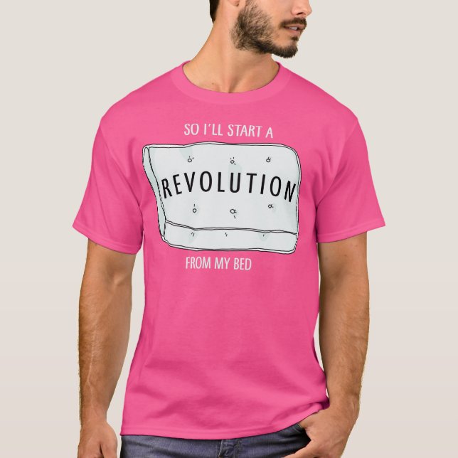 So Ill start a revolution from my bed T-Shirt (Front)