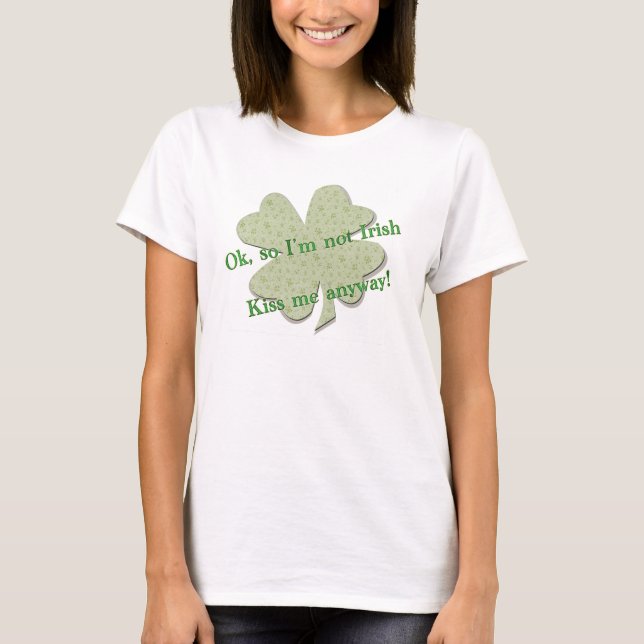 So I'm not Irish, Kiss me anyway! T-Shirt (Front)