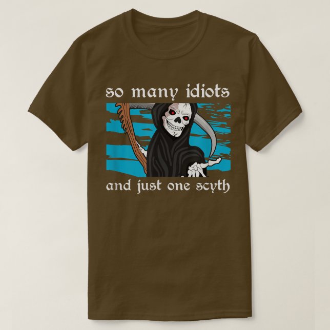So many idiots and just one scyth death skeleton  T-Shirt (Design Front)