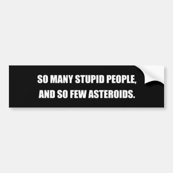 So Many Stupid People And So Few Asteroids Bumper Sticker by Shirtuosity at Zazzle