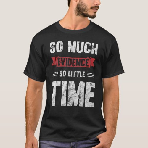 So Much Evidence So Little Time T_Shirt