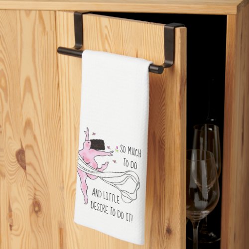 So much to do  little desire to do it DIVA Kitchen Towel