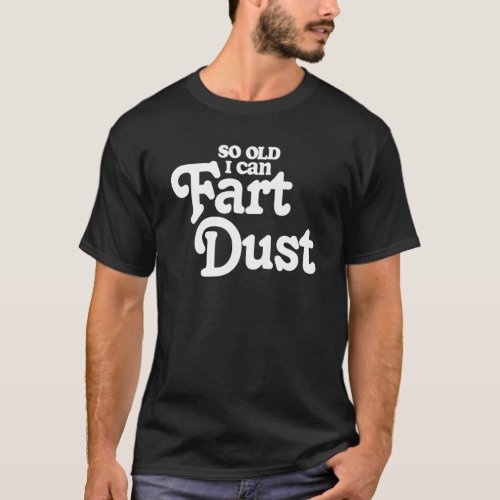 So Old I Fart Dust  Fathers Day Birthday Gas Joke  T_Shirt