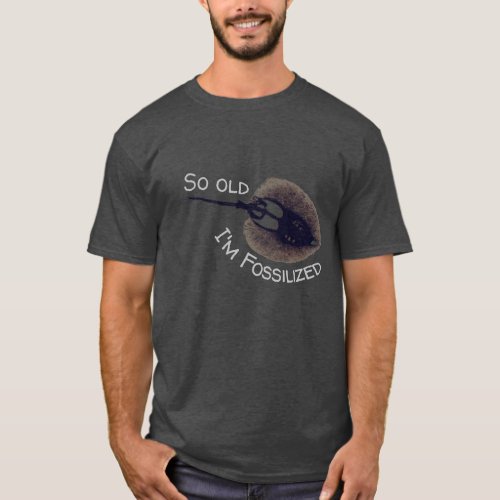So old Im Fossilized Stingray Fossil T_Shirt