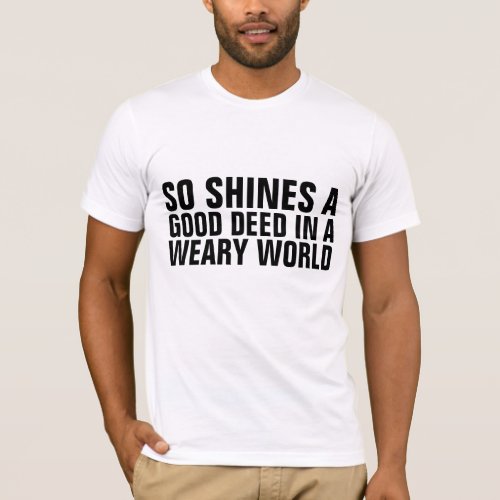 SO SHINES A GOOD DEED IN A WEARY WORLD T_SHIRT