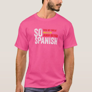 So Spanish Even My Sweat Smells Like Jamon Iberico T-Shirt